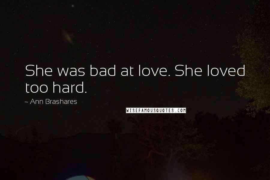 Ann Brashares Quotes: She was bad at love. She loved too hard.