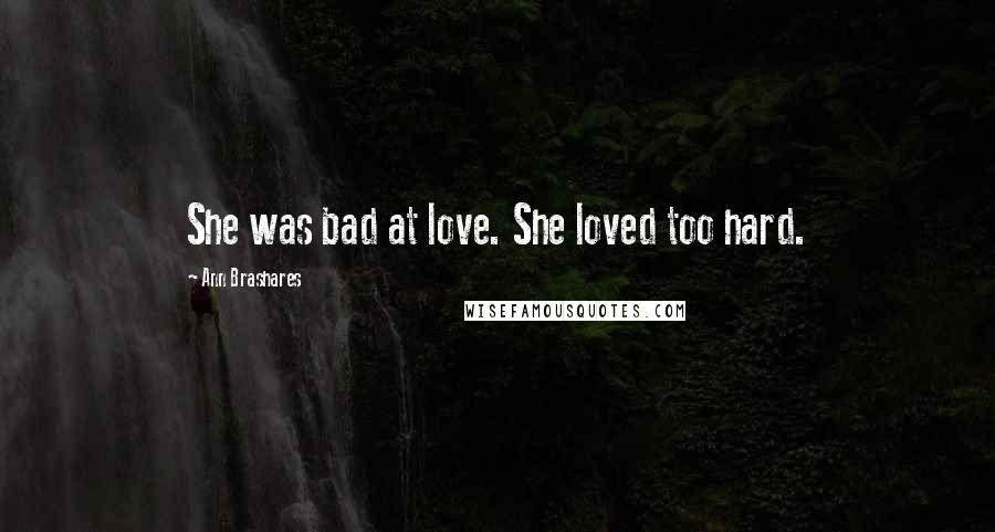 Ann Brashares Quotes: She was bad at love. She loved too hard.