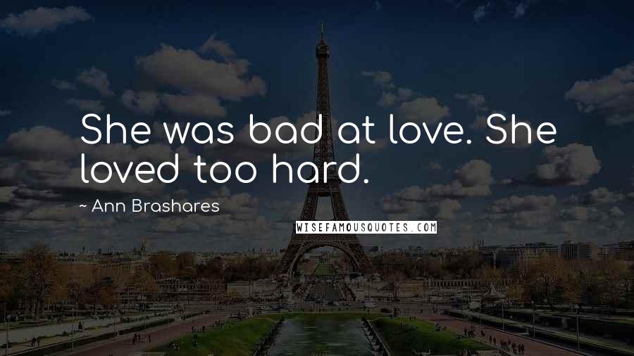 Ann Brashares Quotes: She was bad at love. She loved too hard.