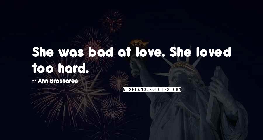 Ann Brashares Quotes: She was bad at love. She loved too hard.