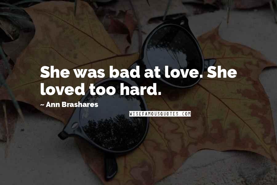 Ann Brashares Quotes: She was bad at love. She loved too hard.