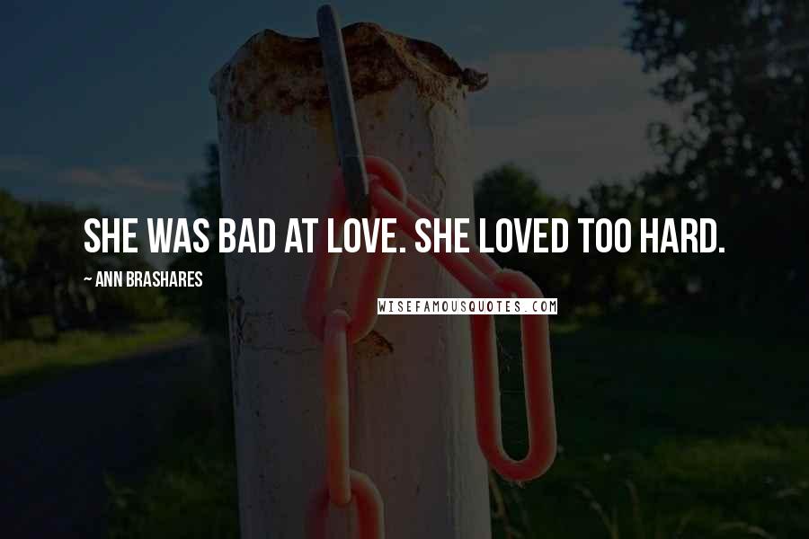 Ann Brashares Quotes: She was bad at love. She loved too hard.