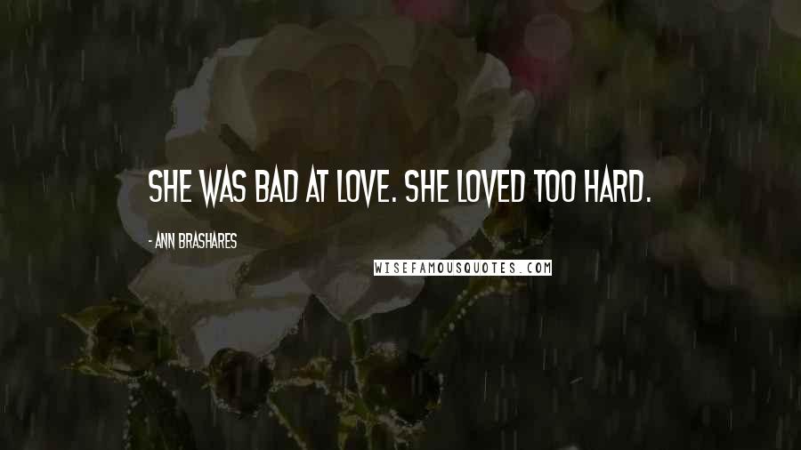 Ann Brashares Quotes: She was bad at love. She loved too hard.