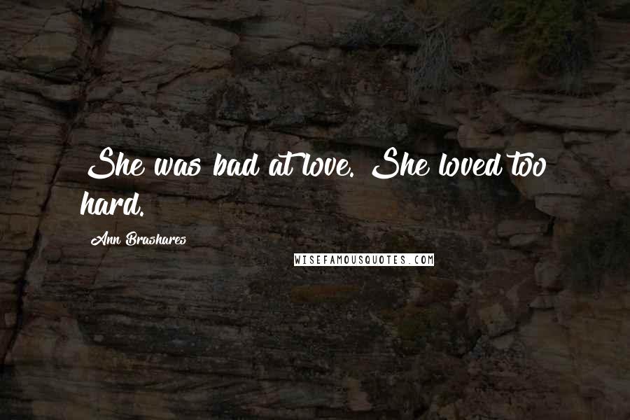 Ann Brashares Quotes: She was bad at love. She loved too hard.