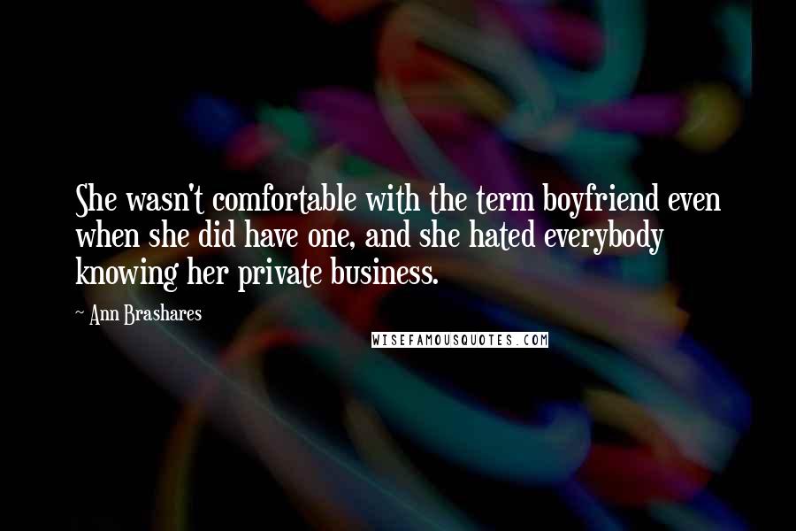 Ann Brashares Quotes: She wasn't comfortable with the term boyfriend even when she did have one, and she hated everybody knowing her private business.