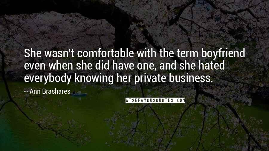 Ann Brashares Quotes: She wasn't comfortable with the term boyfriend even when she did have one, and she hated everybody knowing her private business.