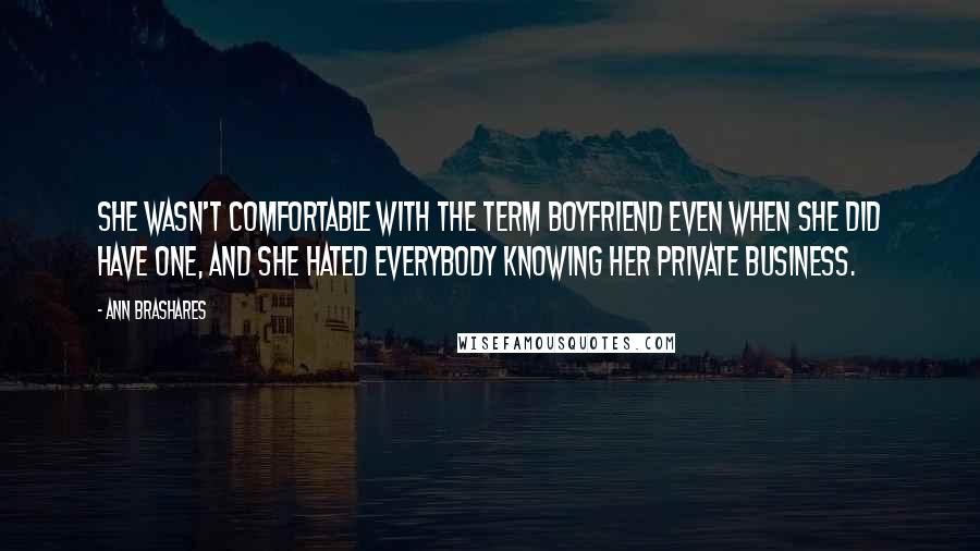 Ann Brashares Quotes: She wasn't comfortable with the term boyfriend even when she did have one, and she hated everybody knowing her private business.