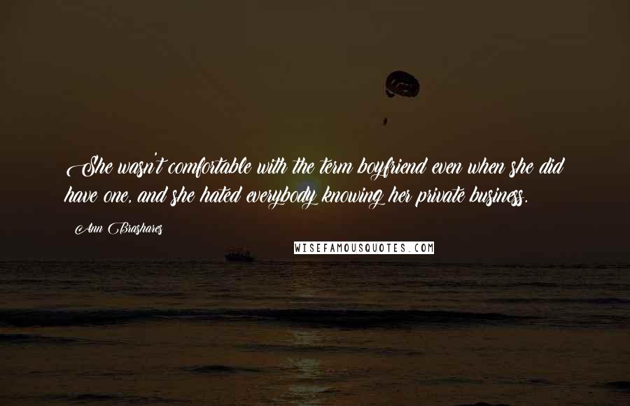 Ann Brashares Quotes: She wasn't comfortable with the term boyfriend even when she did have one, and she hated everybody knowing her private business.