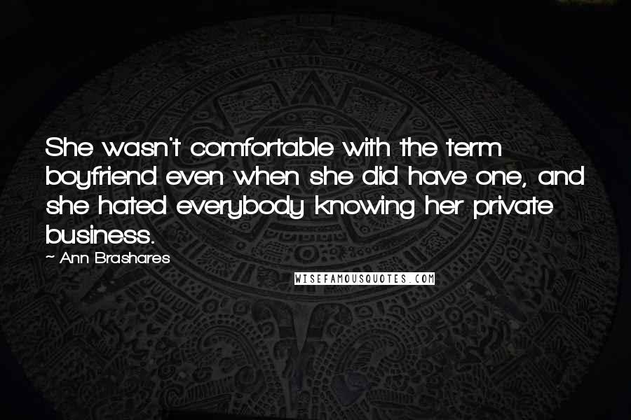 Ann Brashares Quotes: She wasn't comfortable with the term boyfriend even when she did have one, and she hated everybody knowing her private business.