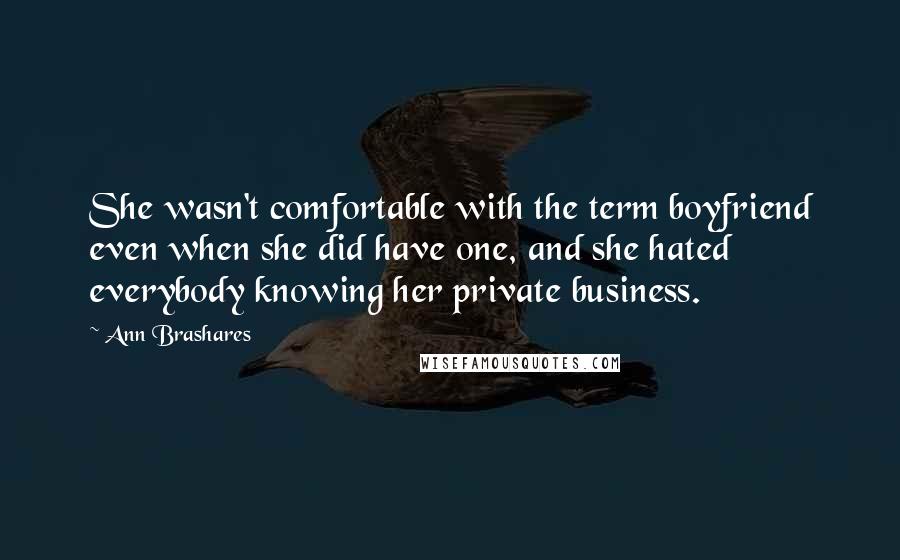 Ann Brashares Quotes: She wasn't comfortable with the term boyfriend even when she did have one, and she hated everybody knowing her private business.