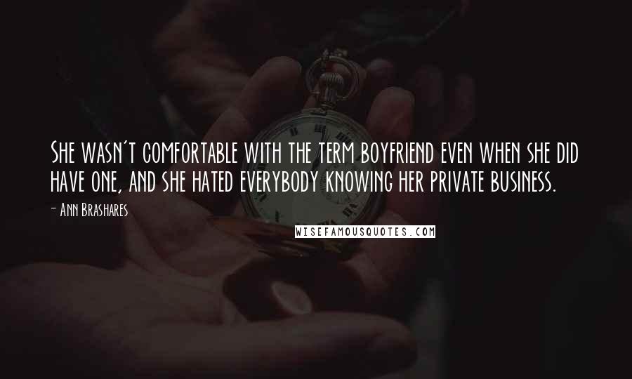 Ann Brashares Quotes: She wasn't comfortable with the term boyfriend even when she did have one, and she hated everybody knowing her private business.