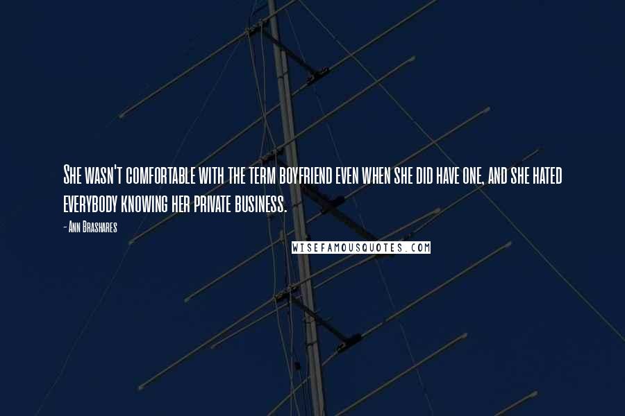 Ann Brashares Quotes: She wasn't comfortable with the term boyfriend even when she did have one, and she hated everybody knowing her private business.