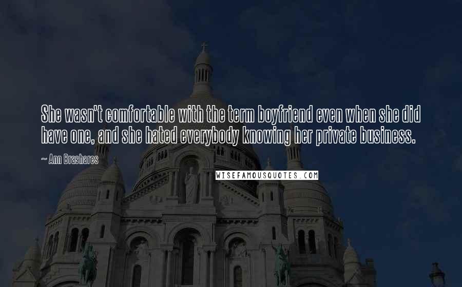 Ann Brashares Quotes: She wasn't comfortable with the term boyfriend even when she did have one, and she hated everybody knowing her private business.