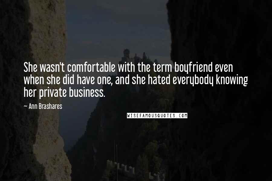 Ann Brashares Quotes: She wasn't comfortable with the term boyfriend even when she did have one, and she hated everybody knowing her private business.