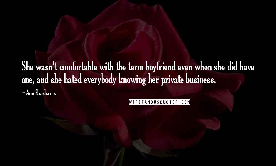 Ann Brashares Quotes: She wasn't comfortable with the term boyfriend even when she did have one, and she hated everybody knowing her private business.