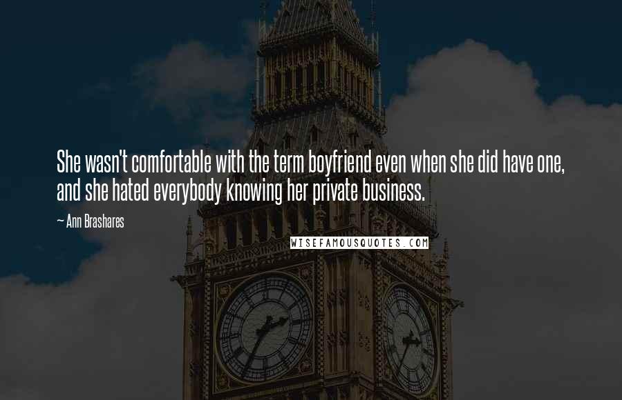 Ann Brashares Quotes: She wasn't comfortable with the term boyfriend even when she did have one, and she hated everybody knowing her private business.