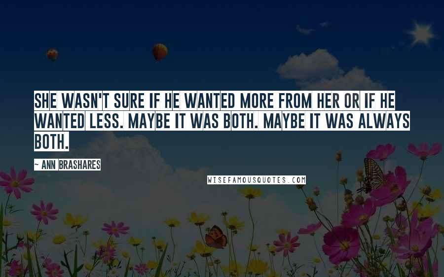 Ann Brashares Quotes: She wasn't sure if he wanted more from her or if he wanted less. Maybe it was both. Maybe it was always both.