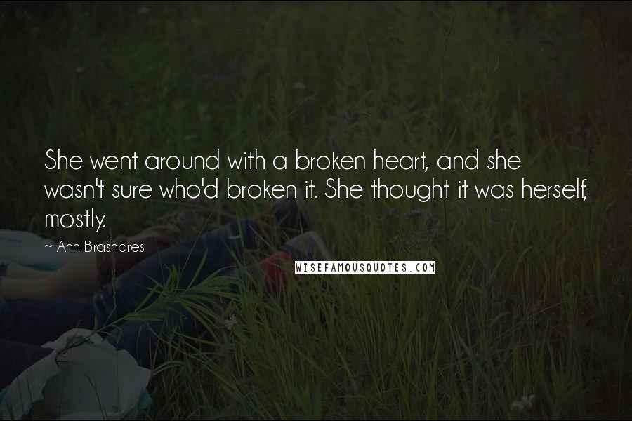 Ann Brashares Quotes: She went around with a broken heart, and she wasn't sure who'd broken it. She thought it was herself, mostly.