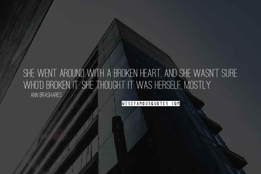 Ann Brashares Quotes: She went around with a broken heart, and she wasn't sure who'd broken it. She thought it was herself, mostly.