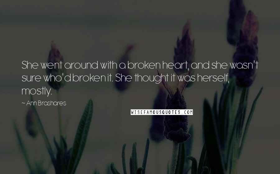 Ann Brashares Quotes: She went around with a broken heart, and she wasn't sure who'd broken it. She thought it was herself, mostly.