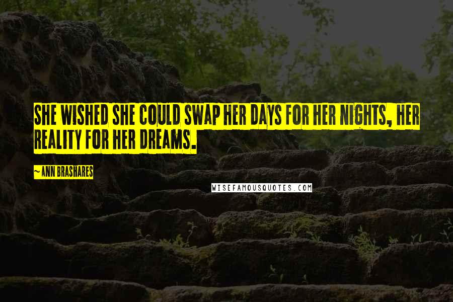 Ann Brashares Quotes: She wished she could swap her days for her nights, her reality for her dreams.