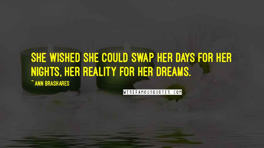 Ann Brashares Quotes: She wished she could swap her days for her nights, her reality for her dreams.