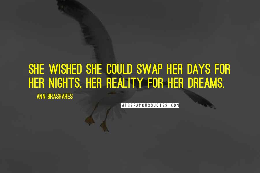 Ann Brashares Quotes: She wished she could swap her days for her nights, her reality for her dreams.