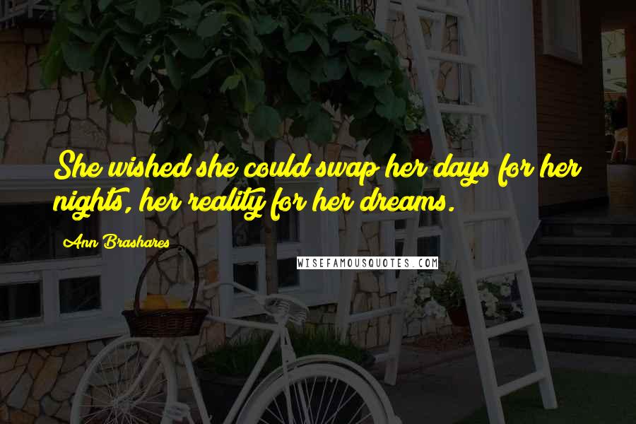 Ann Brashares Quotes: She wished she could swap her days for her nights, her reality for her dreams.