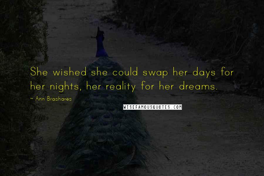 Ann Brashares Quotes: She wished she could swap her days for her nights, her reality for her dreams.