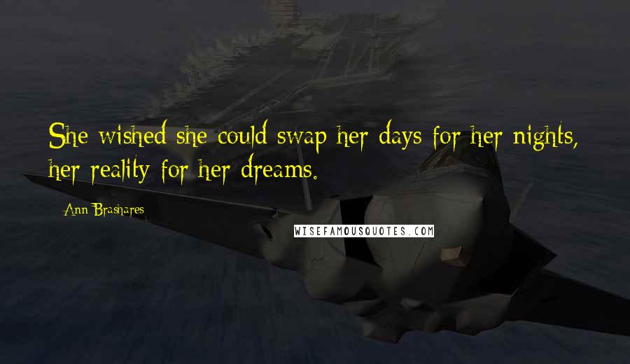 Ann Brashares Quotes: She wished she could swap her days for her nights, her reality for her dreams.