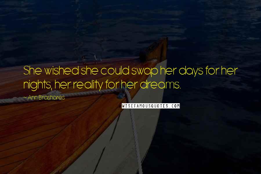 Ann Brashares Quotes: She wished she could swap her days for her nights, her reality for her dreams.