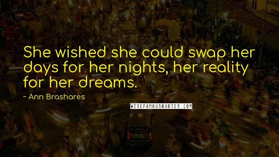 Ann Brashares Quotes: She wished she could swap her days for her nights, her reality for her dreams.