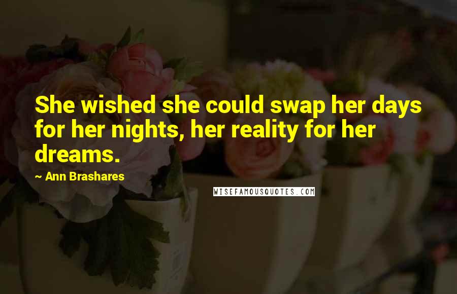 Ann Brashares Quotes: She wished she could swap her days for her nights, her reality for her dreams.