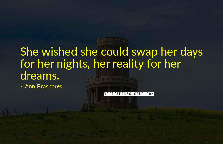 Ann Brashares Quotes: She wished she could swap her days for her nights, her reality for her dreams.