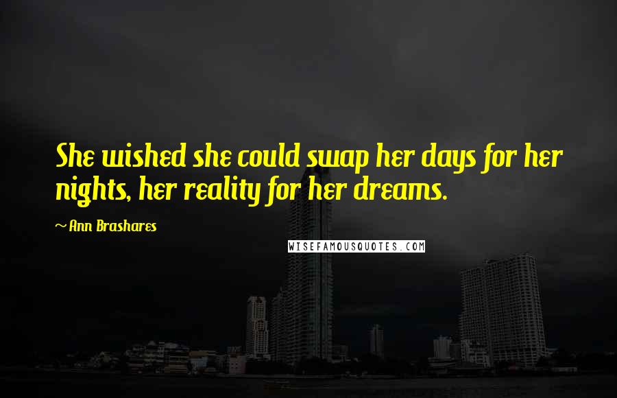 Ann Brashares Quotes: She wished she could swap her days for her nights, her reality for her dreams.