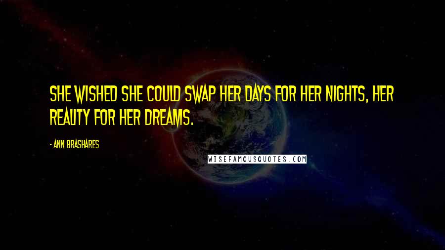 Ann Brashares Quotes: She wished she could swap her days for her nights, her reality for her dreams.