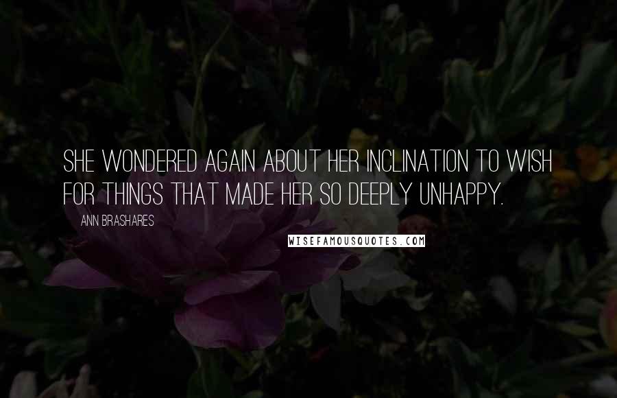 Ann Brashares Quotes: She wondered again about her inclination to wish for things that made her so deeply unhappy.