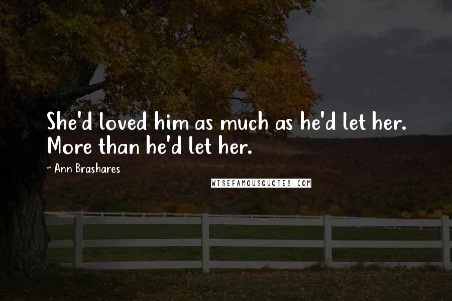 Ann Brashares Quotes: She'd loved him as much as he'd let her. More than he'd let her.