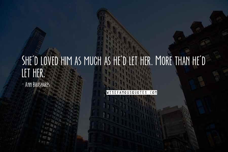 Ann Brashares Quotes: She'd loved him as much as he'd let her. More than he'd let her.