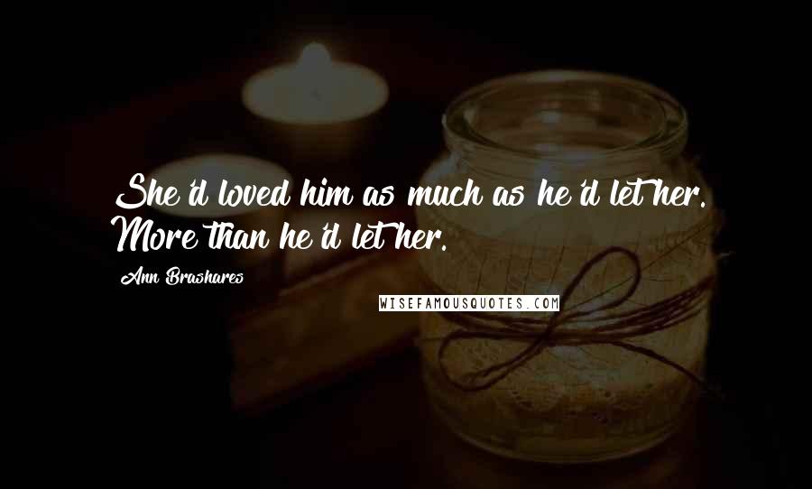 Ann Brashares Quotes: She'd loved him as much as he'd let her. More than he'd let her.