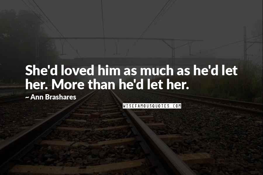 Ann Brashares Quotes: She'd loved him as much as he'd let her. More than he'd let her.