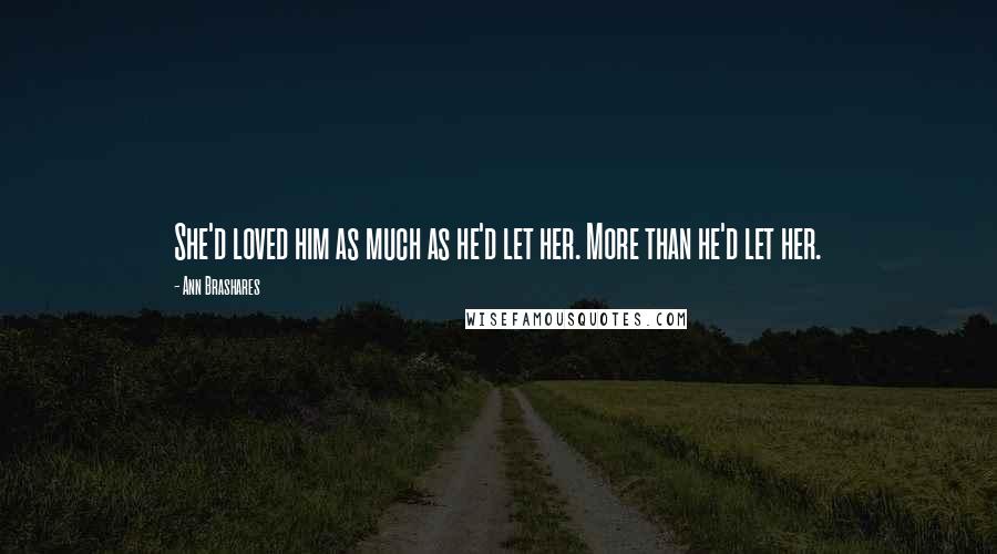 Ann Brashares Quotes: She'd loved him as much as he'd let her. More than he'd let her.