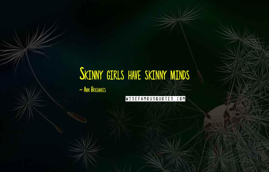 Ann Brashares Quotes: Skinny girls have skinny minds