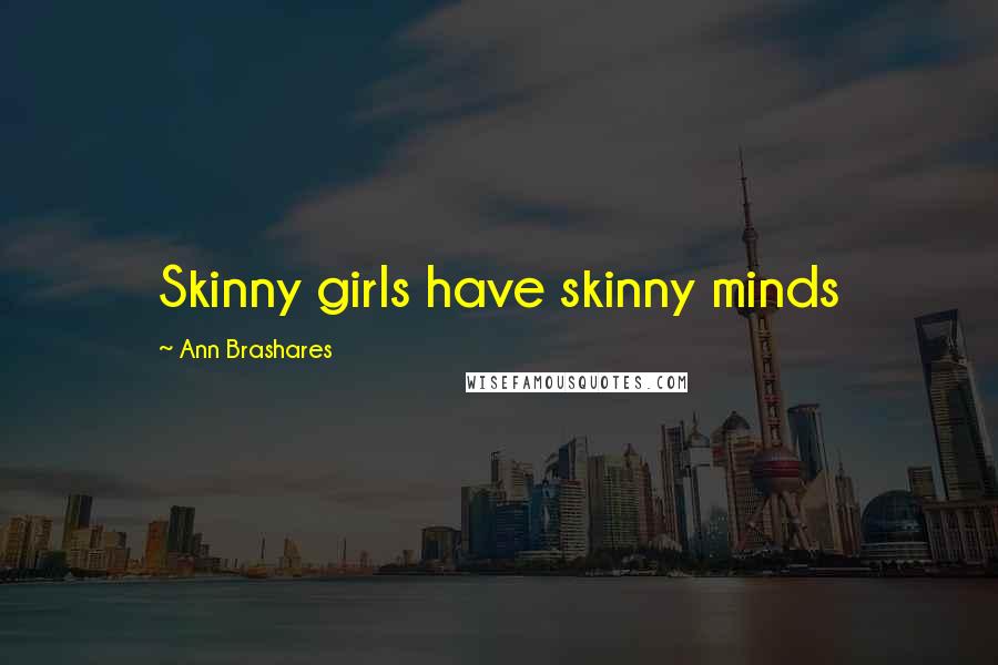 Ann Brashares Quotes: Skinny girls have skinny minds