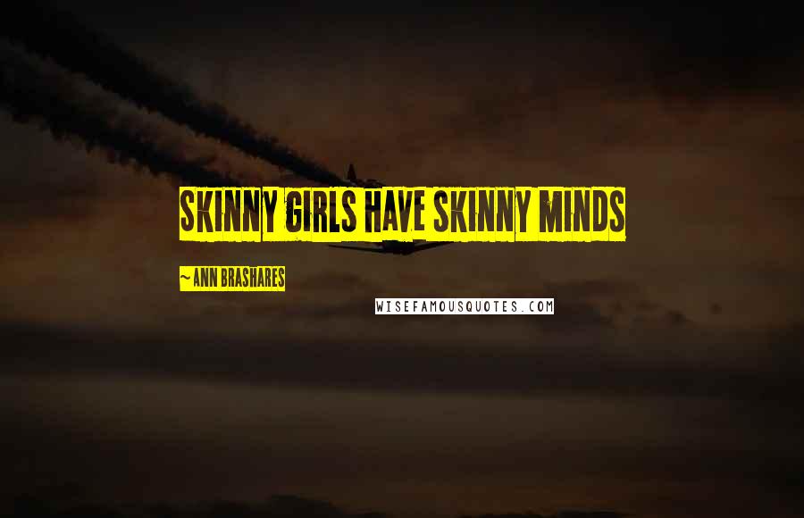 Ann Brashares Quotes: Skinny girls have skinny minds