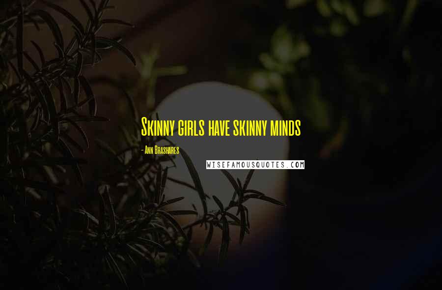 Ann Brashares Quotes: Skinny girls have skinny minds