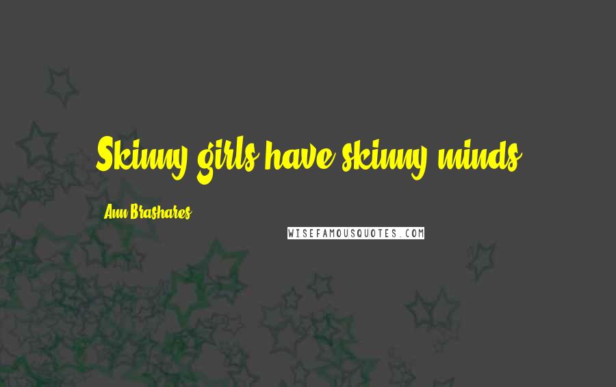Ann Brashares Quotes: Skinny girls have skinny minds