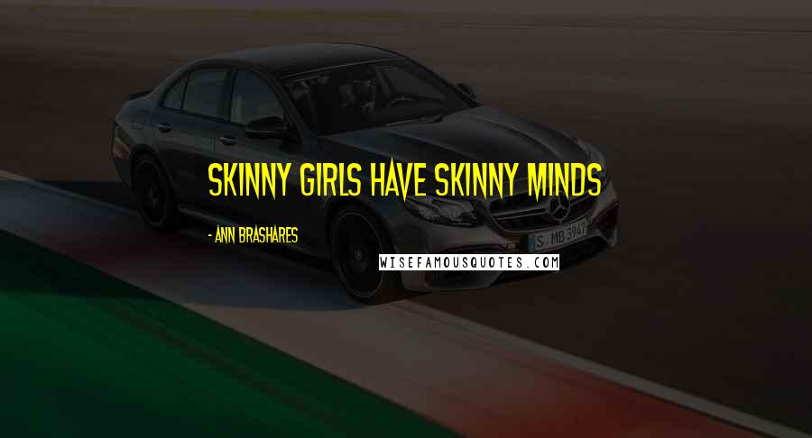 Ann Brashares Quotes: Skinny girls have skinny minds