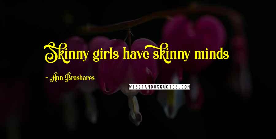 Ann Brashares Quotes: Skinny girls have skinny minds
