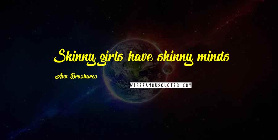 Ann Brashares Quotes: Skinny girls have skinny minds